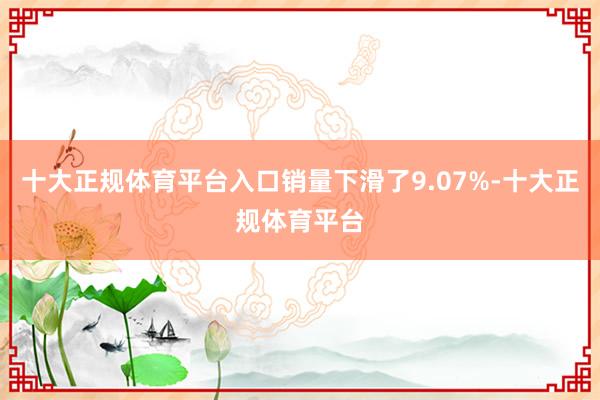 十大正规体育平台入口销量下滑了9.07%-十大正规体育平台