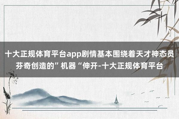 十大正规体育平台app剧情基本围绕着天才神态员芬奇创造的”机器“伸开-十大正规体育平台