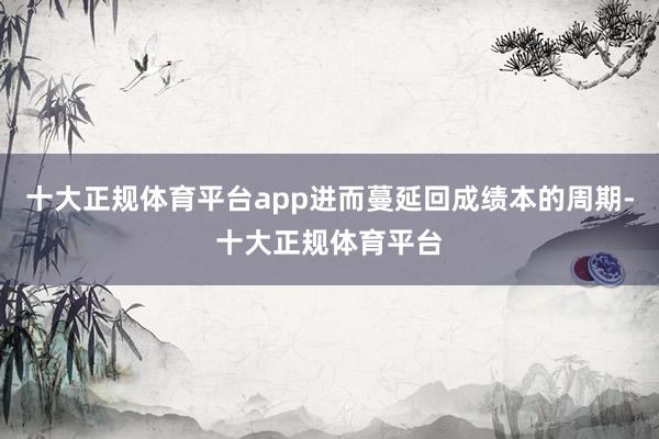 十大正规体育平台app进而蔓延回成绩本的周期-十大正规体育平台