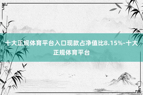 十大正规体育平台入口现款占净值比8.15%-十大正规体育平台