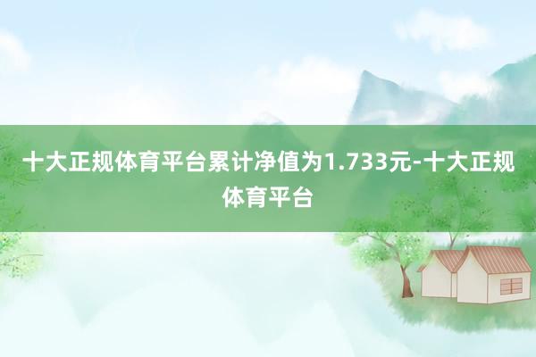 十大正规体育平台累计净值为1.733元-十大正规体育平台