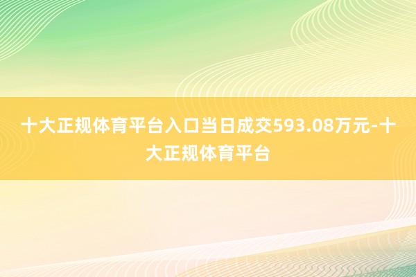 十大正规体育平台入口当日成交593.08万元-十大正规体育平台