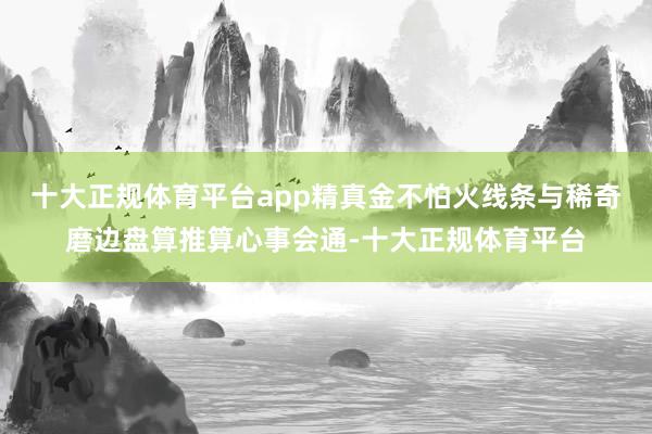 十大正规体育平台app精真金不怕火线条与稀奇磨边盘算推算心事会通-十大正规体育平台