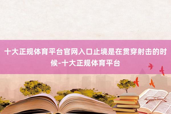 十大正规体育平台官网入口止境是在贯穿射击的时候-十大正规体育平台