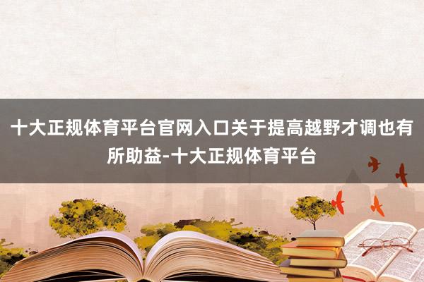 十大正规体育平台官网入口关于提高越野才调也有所助益-十大正规体育平台