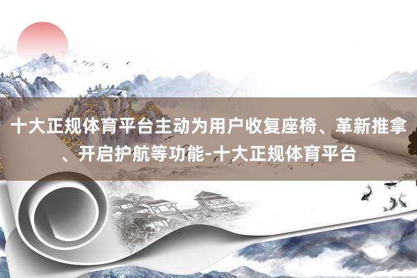 十大正规体育平台主动为用户收复座椅、革新推拿、开启护航等功能-十大正规体育平台