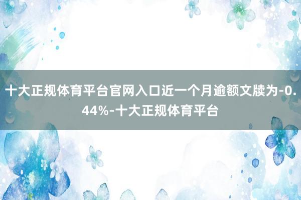 十大正规体育平台官网入口近一个月逾额文牍为-0.44%-十大正规体育平台