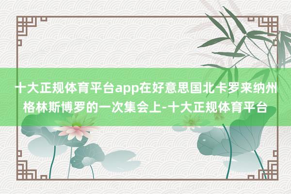 十大正规体育平台app在好意思国北卡罗来纳州格林斯博罗的一次集会上-十大正规体育平台