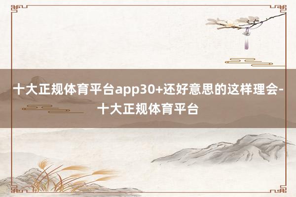 十大正规体育平台app30+还好意思的这样理会-十大正规体育平台