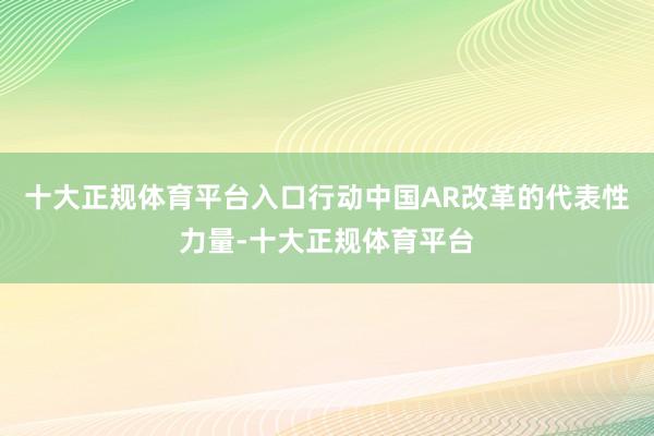 十大正规体育平台入口行动中国AR改革的代表性力量-十大正规体育平台