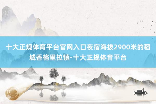 十大正规体育平台官网入口夜宿海拔2900米的稻城香格里拉镇-十大正规体育平台