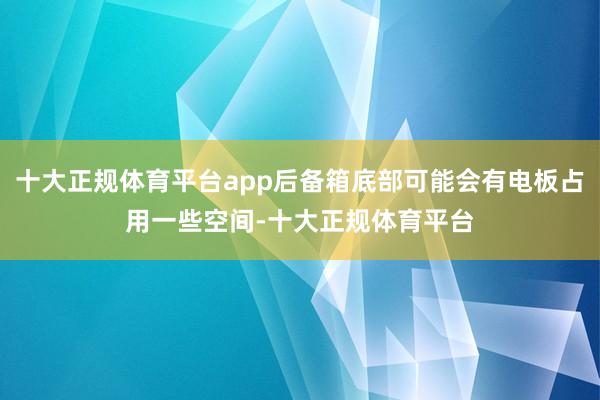 十大正规体育平台app后备箱底部可能会有电板占用一些空间-十大正规体育平台