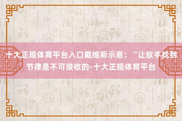 十大正规体育平台入口戴维斯示意：“让敌手找到节律是不可接收的-十大正规体育平台