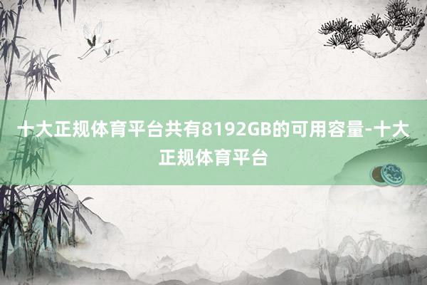 十大正规体育平台共有8192GB的可用容量-十大正规体育平台