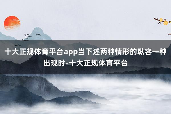 十大正规体育平台app当下述两种情形的纵容一种出现时-十大正规体育平台