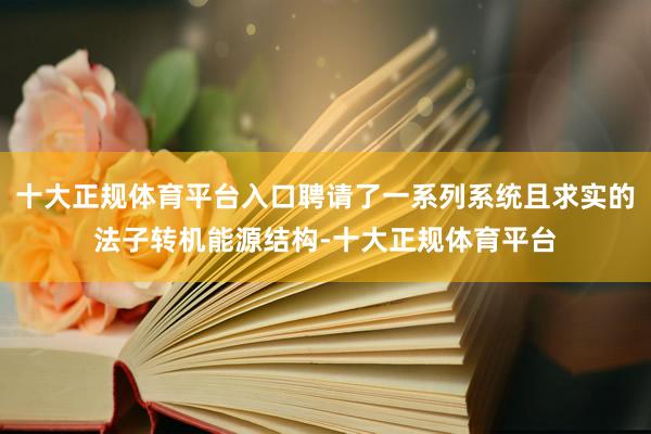 十大正规体育平台入口聘请了一系列系统且求实的法子转机能源结构-十大正规体育平台