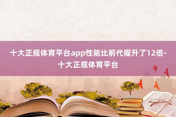 十大正规体育平台app性能比前代擢升了12倍-十大正规体育平台