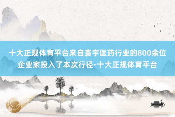 十大正规体育平台来自寰宇医药行业的800余位企业家投入了本次行径-十大正规体育平台