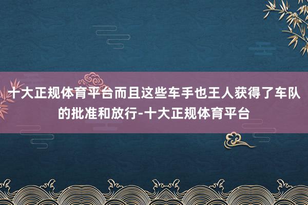 十大正规体育平台而且这些车手也王人获得了车队的批准和放行-十大正规体育平台