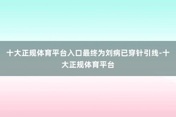 十大正规体育平台入口最终为刘病已穿针引线-十大正规体育平台