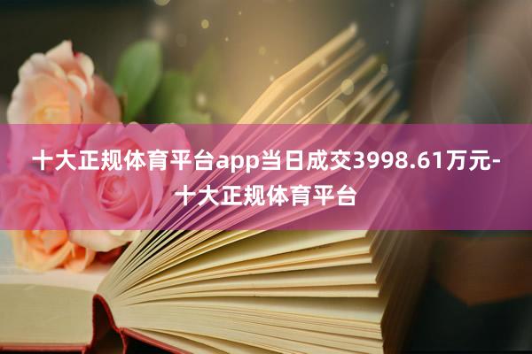 十大正规体育平台app当日成交3998.61万元-十大正规体育平台