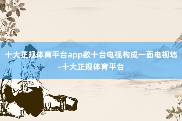 十大正规体育平台app数十台电视构成一面电视墙-十大正规体育平台