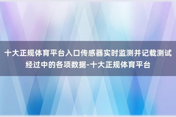 十大正规体育平台入口传感器实时监测并记载测试经过中的各项数据-十大正规体育平台