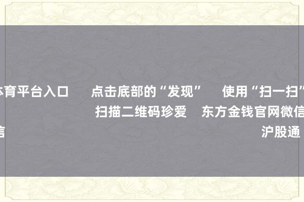 十大正规体育平台入口      点击底部的“发现”     使用“扫一扫”     即可将网页共享至一又友圈                            扫描二维码珍爱    东方金钱官网微信                                                                        沪股通             深股通        