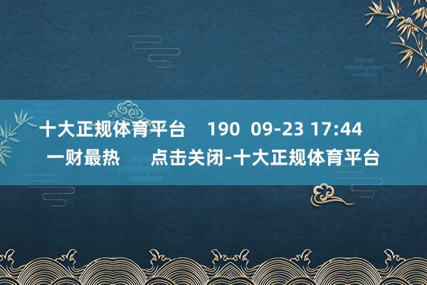 十大正规体育平台    190  09-23 17:44     一财最热      点击关闭-十大正规体育平台