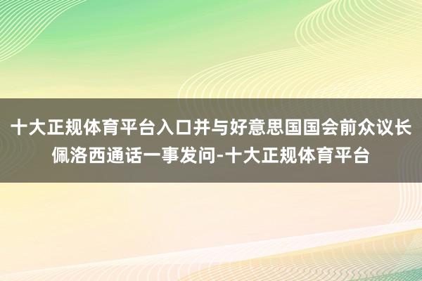 十大正规体育平台入口并与好意思国国会前众议长佩洛西通话一事发问-十大正规体育平台