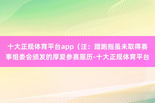 十大正规体育平台app（注：蹭跑指虽未取得赛事组委会颁发的厚爱参赛履历-十大正规体育平台