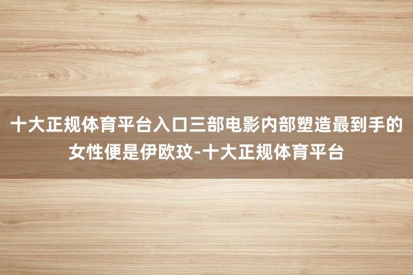 十大正规体育平台入口三部电影内部塑造最到手的女性便是伊欧玟-十大正规体育平台