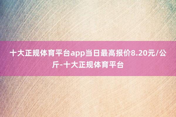 十大正规体育平台app当日最高报价8.20元/公斤-十大正规体育平台