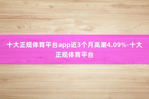 十大正规体育平台app近3个月高潮4.09%-十大正规体育平台