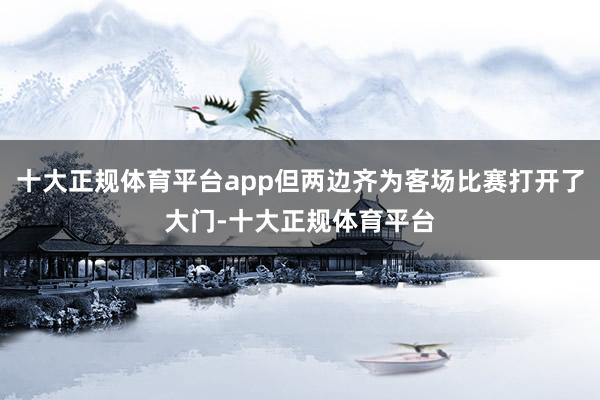 十大正规体育平台app但两边齐为客场比赛打开了大门-十大正规体育平台