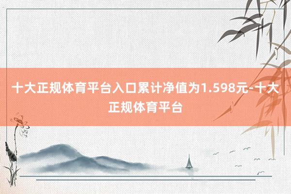 十大正规体育平台入口累计净值为1.598元-十大正规体育平台