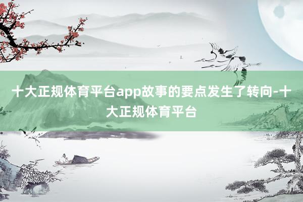 十大正规体育平台app故事的要点发生了转向-十大正规体育平台