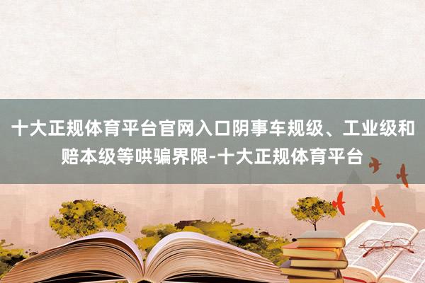 十大正规体育平台官网入口阴事车规级、工业级和赔本级等哄骗界限-十大正规体育平台