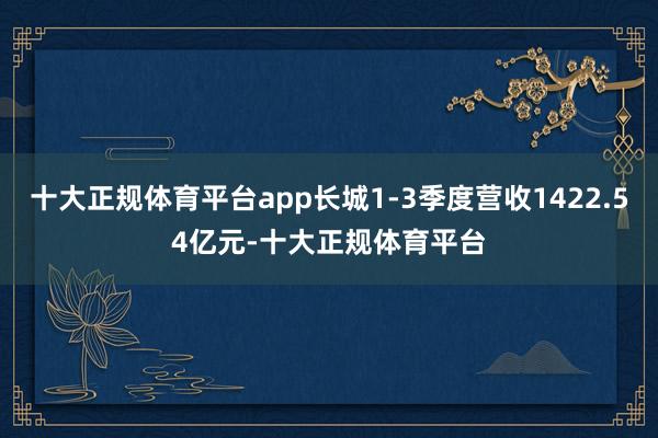 十大正规体育平台app长城1-3季度营收1422.54亿元-十大正规体育平台