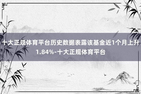 十大正规体育平台历史数据表露该基金近1个月上升1.84%-十大正规体育平台