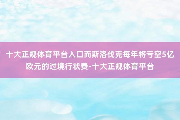 十大正规体育平台入口而斯洛伐克每年将亏空5亿欧元的过境行状费-十大正规体育平台