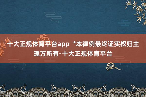 十大正规体育平台app  *本律例最终证实权归主理方所有-十大正规体育平台