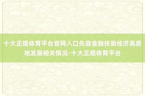 十大正规体育平台官网入口先容金融扶助经济高质地发展相关情况-十大正规体育平台