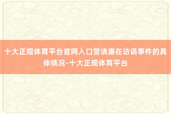 十大正规体育平台官网入口警清廉在访谒事件的具体情况-十大正规体育平台