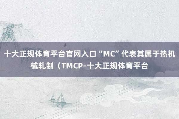 十大正规体育平台官网入口“MC”代表其属于热机械轧制（TMCP-十大正规体育平台