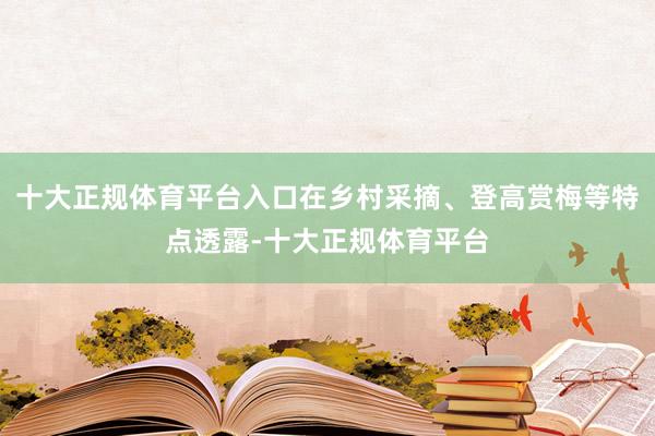 十大正规体育平台入口在乡村采摘、登高赏梅等特点透露-十大正规体育平台