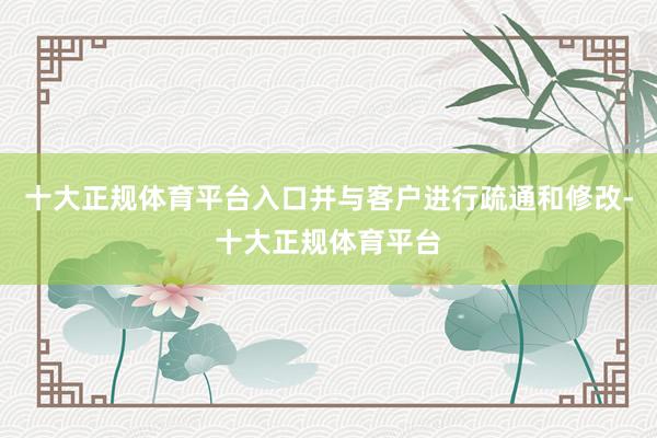 十大正规体育平台入口并与客户进行疏通和修改-十大正规体育平台