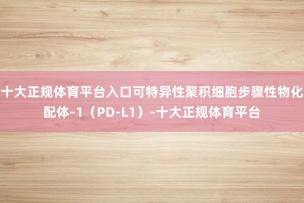 十大正规体育平台入口可特异性聚积细胞步骤性物化配体-1（PD-L1）-十大正规体育平台