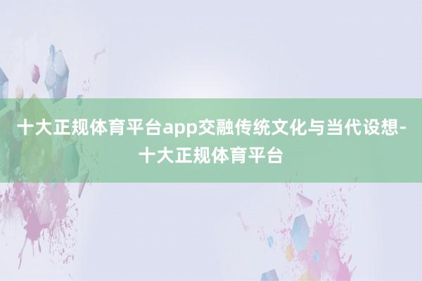 十大正规体育平台app交融传统文化与当代设想-十大正规体育平台