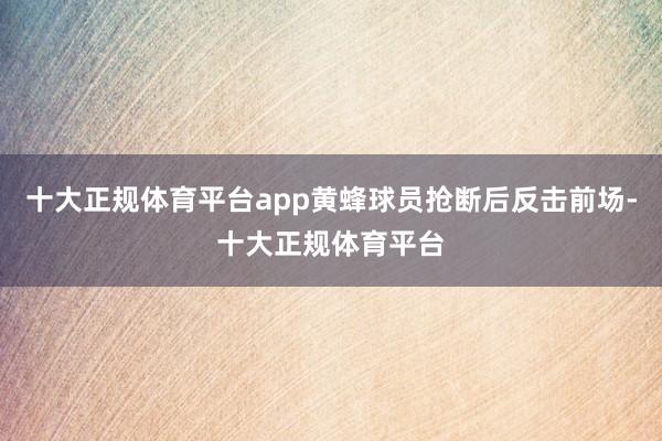 十大正规体育平台app黄蜂球员抢断后反击前场-十大正规体育平台